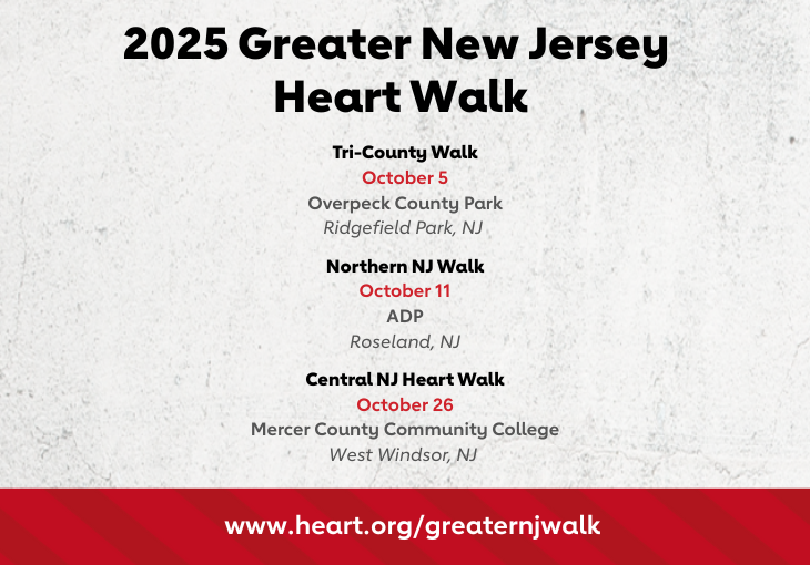 2025 Greater New Jersey Heart Walk. Tri-County Walk October 5 Overpeck County Park Ridgefield Park, NJ Northern NJ Walk October 11 ADP Roseland, NJ Central NJ Heart Walk October 26 Mercer County Community College West Windsor, NJ. www.heart.org/greaternjwalk
