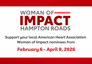 Women of Impact Hampton Roads. Support your local American Heart Association Woman of Impact nominees from Feb 6 to April 9, 2026